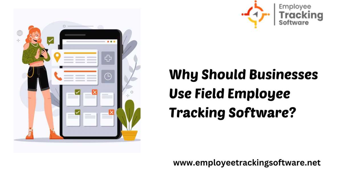 Why Should Businesses Use Field Employee Tracking Software A Complete Guide?