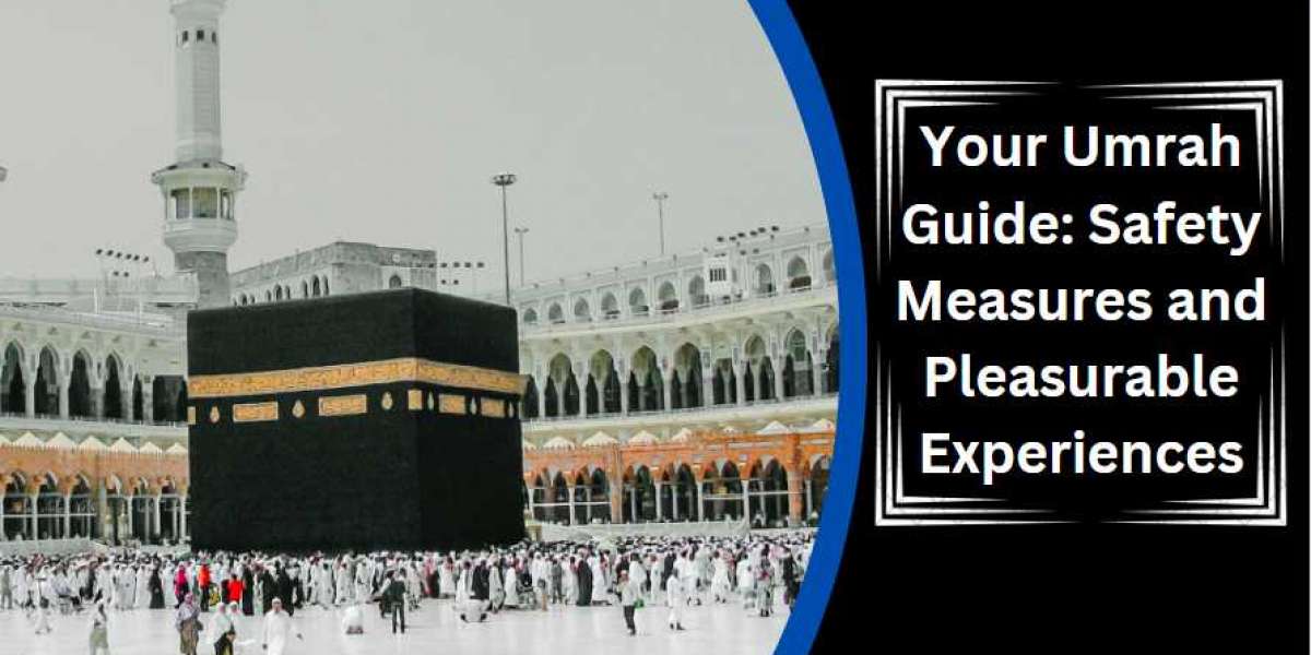 You’re Umrah Guide: Safety Measures and Pleasurable Experiences