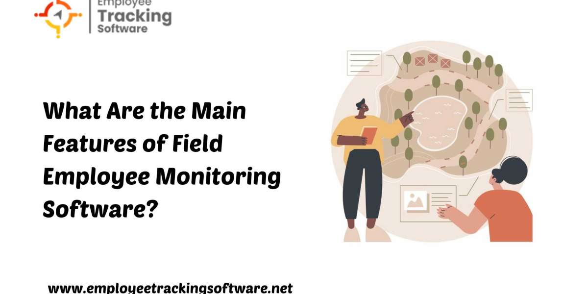 What are The Main Features of Field Employee Monitoring Software?